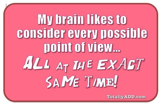 How My Brain Works My brain likes to consider every possilbe point of view all the same time.