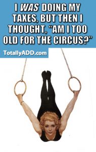 I was doing my taxes but then I thought am I too old for the circus TotallyADD meme