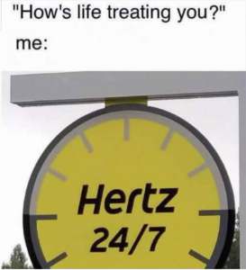Hows life treating you Hertz 24 7 meme